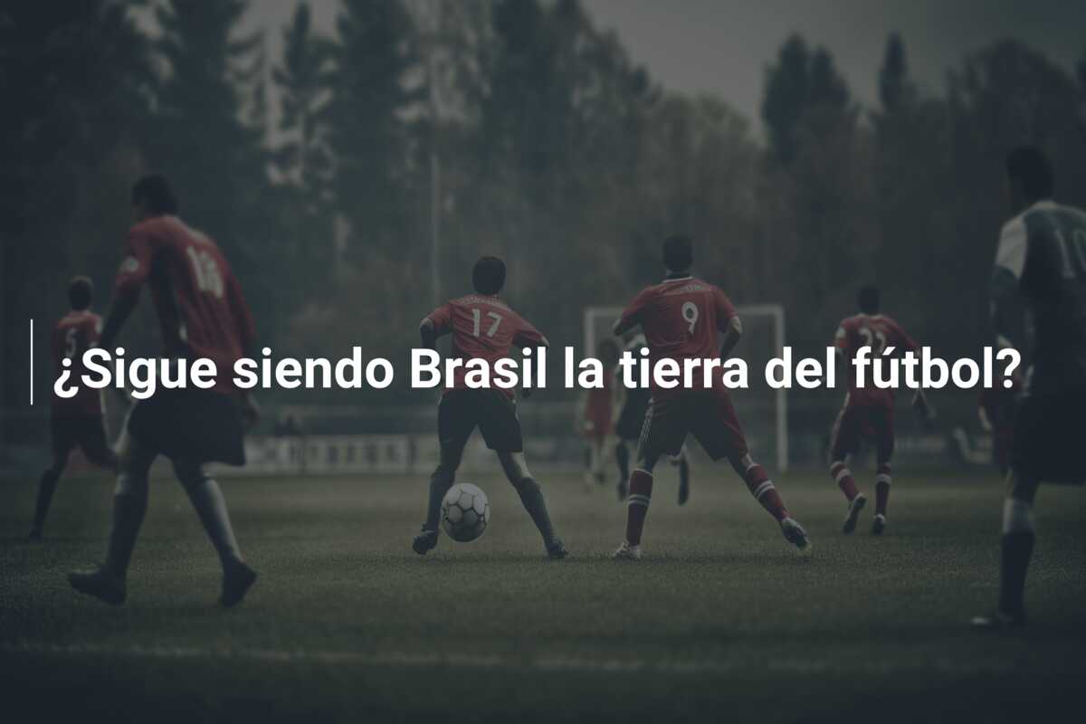 ¿Sigue siendo Brasil la tierra del fútbol?