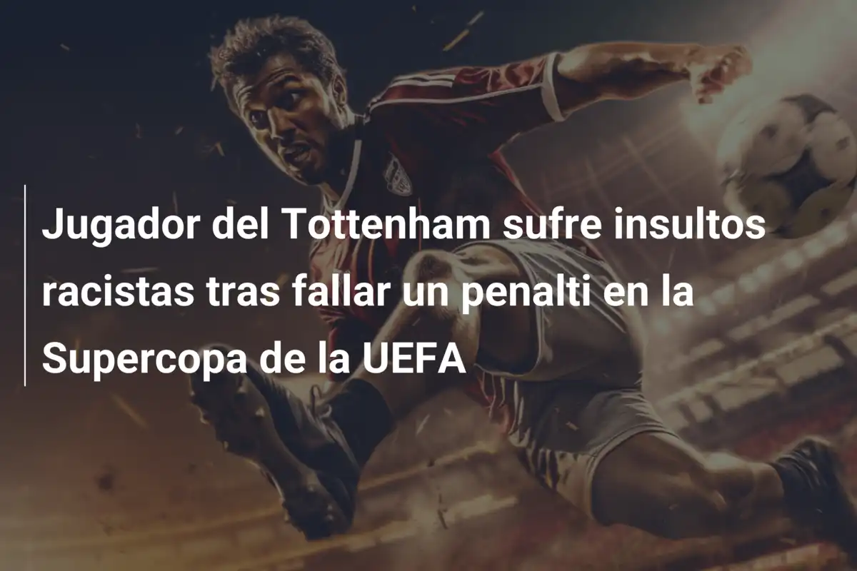 Jugador del Tottenham sufre insultos racistas tras fallar un penalti en la Supercopa de la UEFA