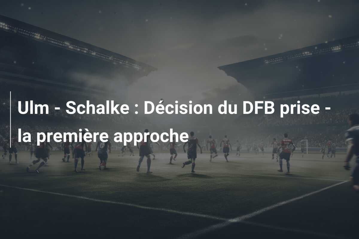 Ulm - Schalke : Décision du DFB prise - la première approche