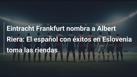 Eintracht Frankfurt nombra a Albert Riera: El español con éxitos en Eslovenia toma las riendas