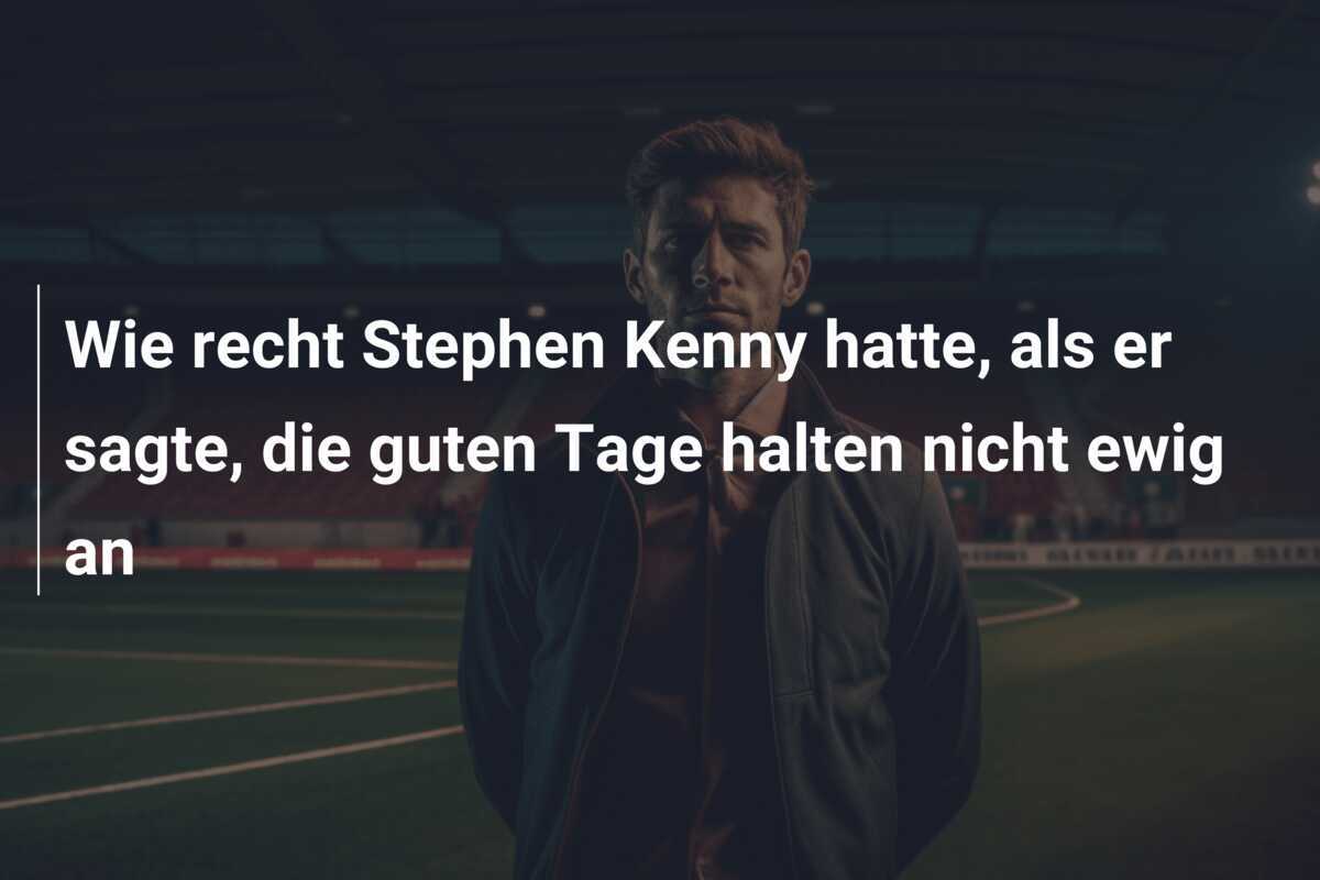 Wie recht Stephen Kenny hatte, als er sagte, die guten Tage halten nicht ewig an