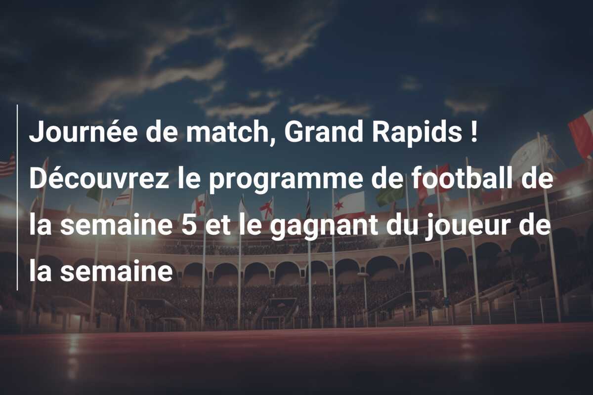 Journée de match, Grand Rapids ! Découvrez le programme de football de la semaine 5 et le gagnant du joueur de la semaine
