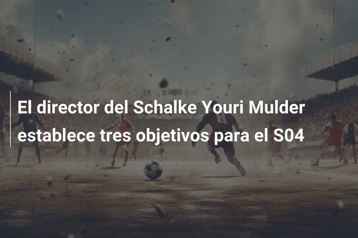 El director del Schalke Youri Mulder establece tres objetivos para el S04