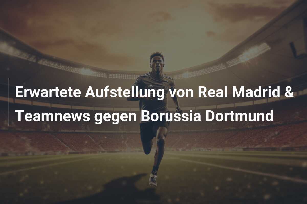 Erwartete Aufstellung von Real Madrid & Teamnews gegen Borussia Dortmund