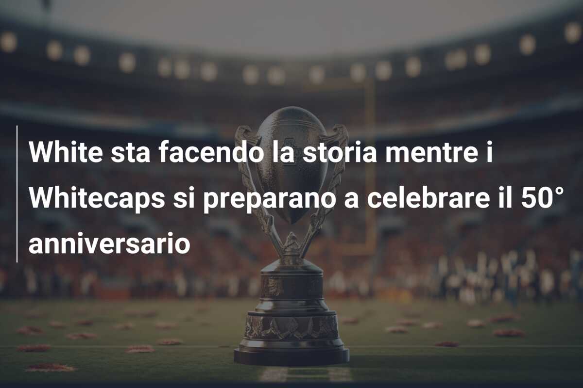 White sta facendo la storia mentre i Whitecaps si preparano a celebrare il 50° anniversario