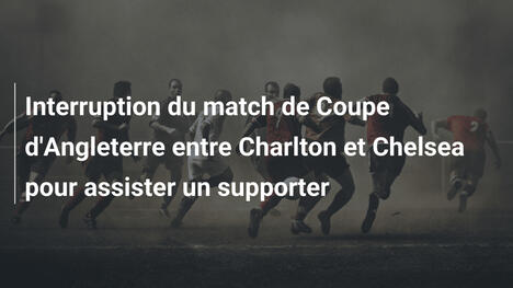 Interruption du match de Coupe d'Angleterre entre Charlton et Chelsea pour assister un supporter