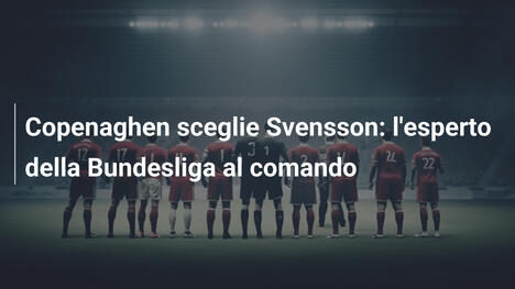 Copenaghen sceglie Svensson: l'esperto della Bundesliga al comando