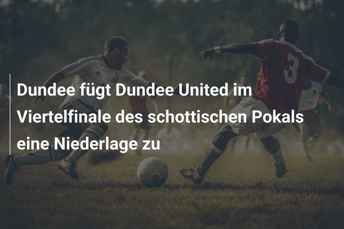 Dundee fügt Dundee United im Viertelfinale des schottischen Pokals eine Niederlage zu