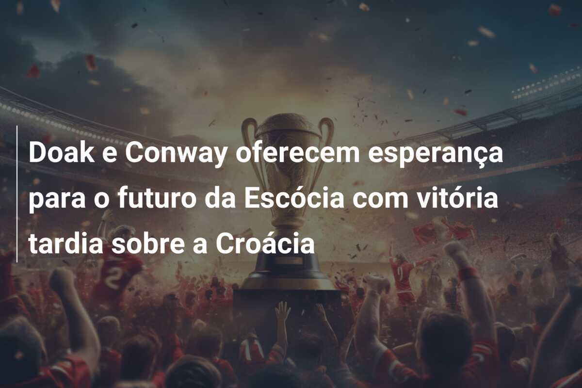 Doak e Conway oferecem esperança para o futuro da Escócia com vitória tardia sobre a Croácia