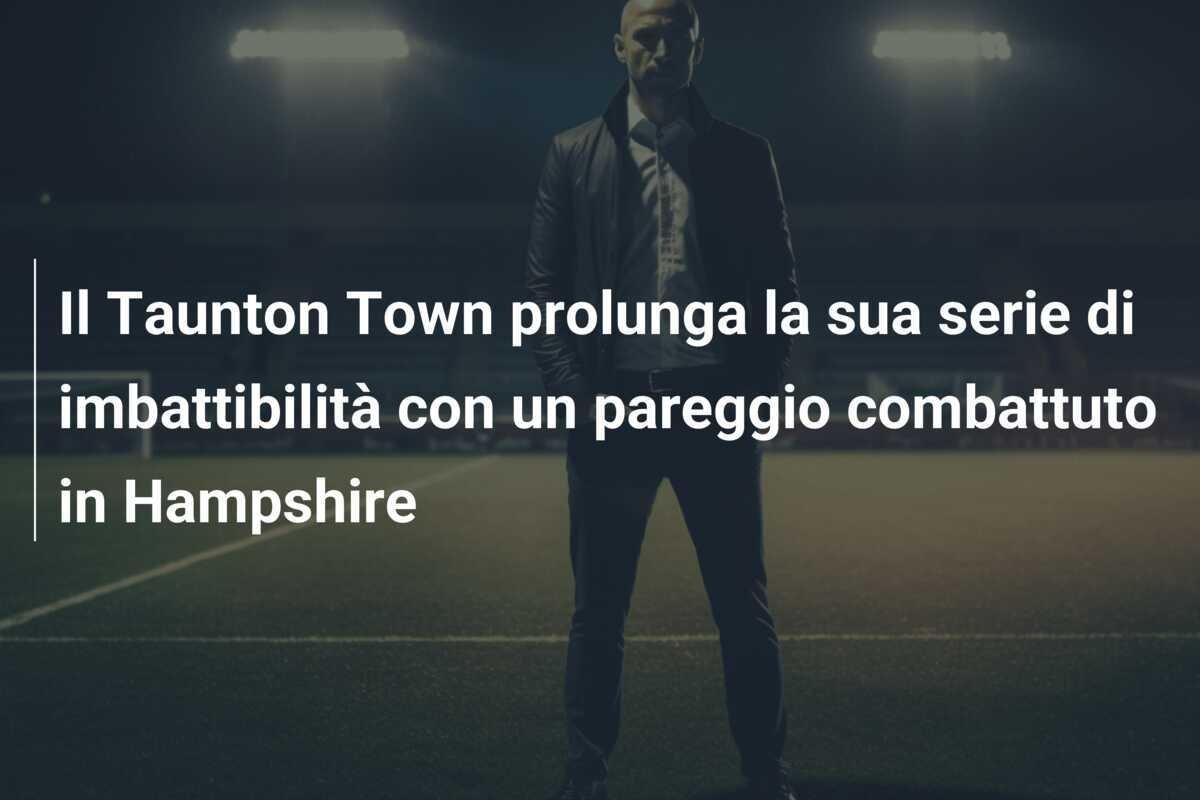 Il Taunton Town prolunga la sua serie di imbattibilità con un pareggio combattuto in Hampshire