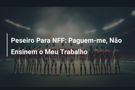 Peseiro Para NFF: Paguem-me, Não Ensinem o Meu Trabalho