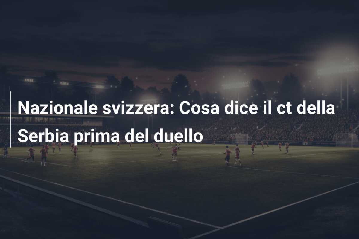 Nazionale svizzera: Cosa dice il ct della Serbia prima del duello