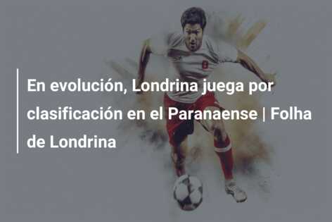 En evolución, Londrina juega por clasificación en el Paranaense | Folha de Londrina