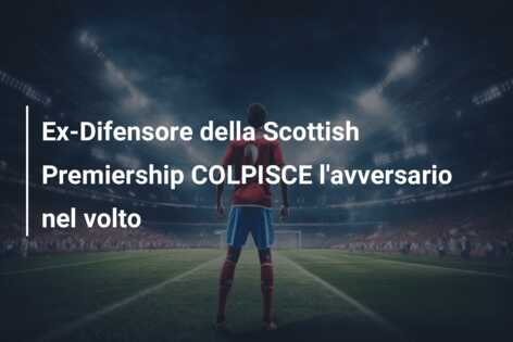 Ex-Difensore della Scottish Premiership COLPISCE l’avversario nel volto