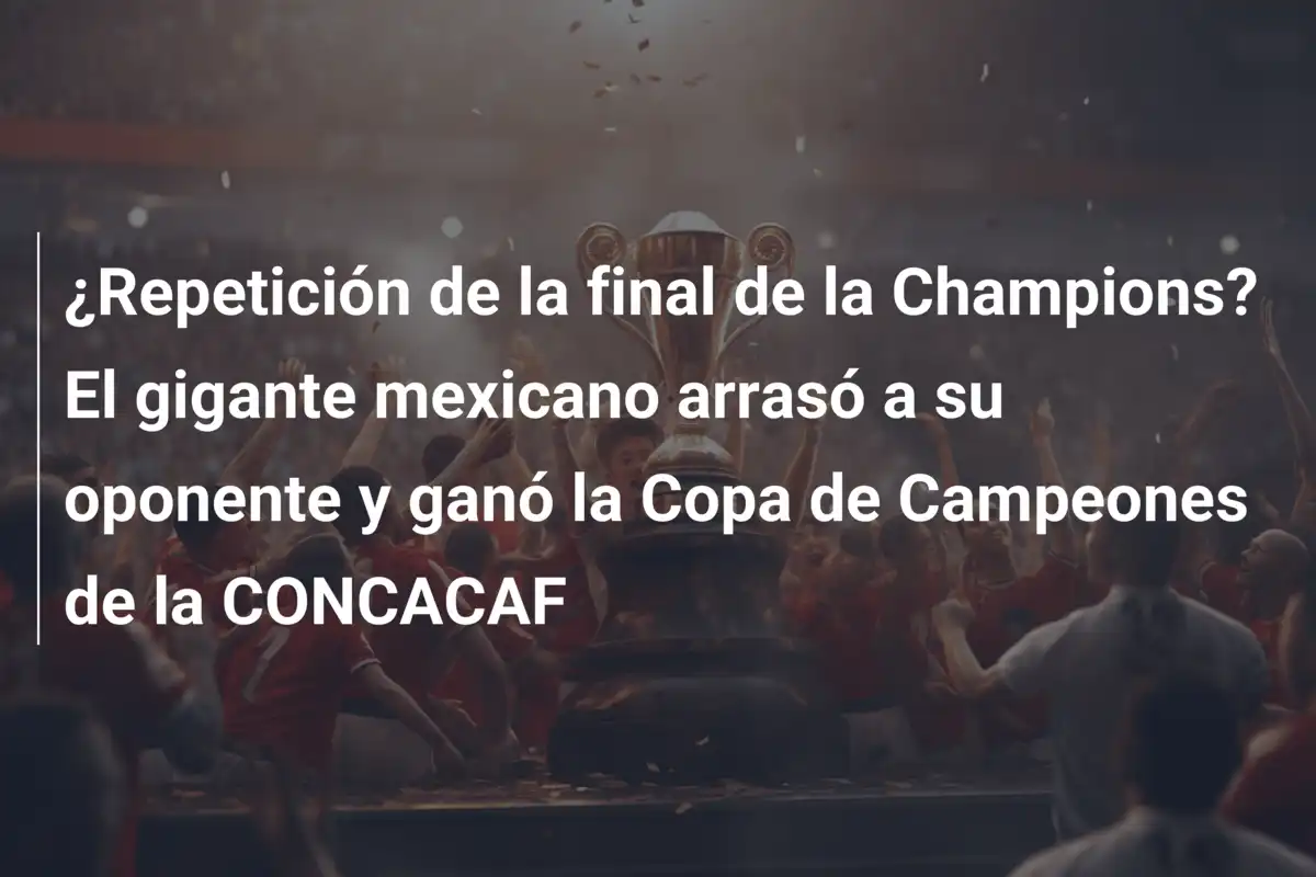 ¿Repetición de la final de la Champions? El gigante mexicano arrasó a su oponente y ganó la Copa de Campeones de la CONCACAF