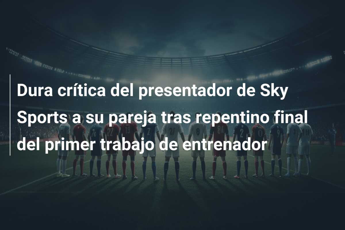 Dura crítica del presentador de Sky Sports a su pareja tras repentino final del primer trabajo de entrenador