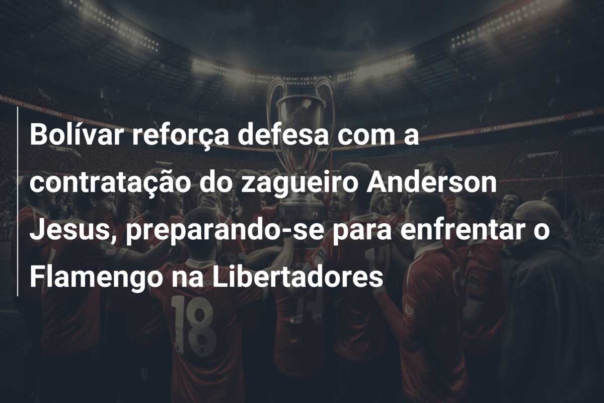 Bolívar reforça defesa com a contratação do zagueiro Anderson Jesus, preparando-se para enfrentar o Flamengo na Libertadores