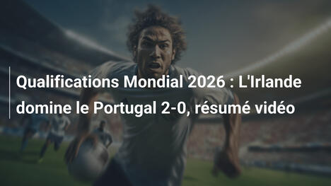 Qualifications Mondial 2026 : L'Irlande domine le Portugal 2-0, résumé vidéo