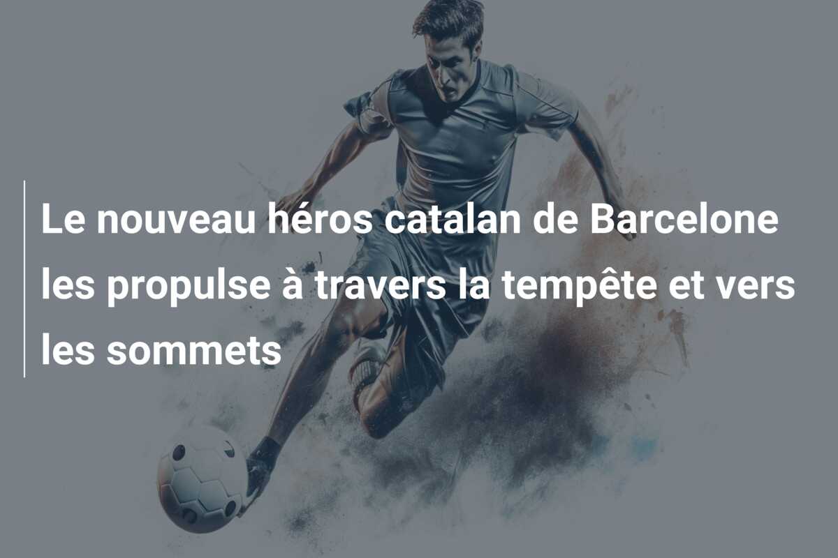 Le nouveau héros catalan de Barcelone les propulse à travers la tempête et vers les sommets