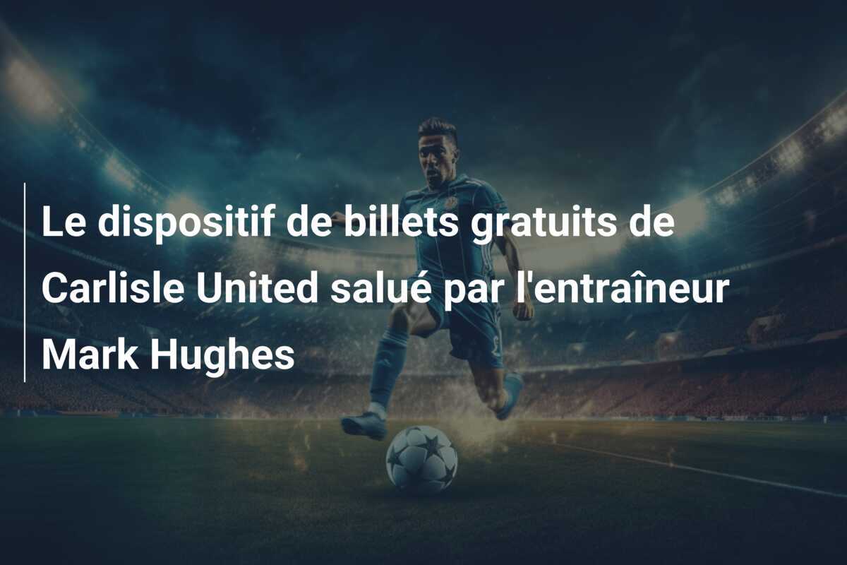 Le dispositif de billets gratuits de Carlisle United salué par l'entraîneur Mark Hughes
