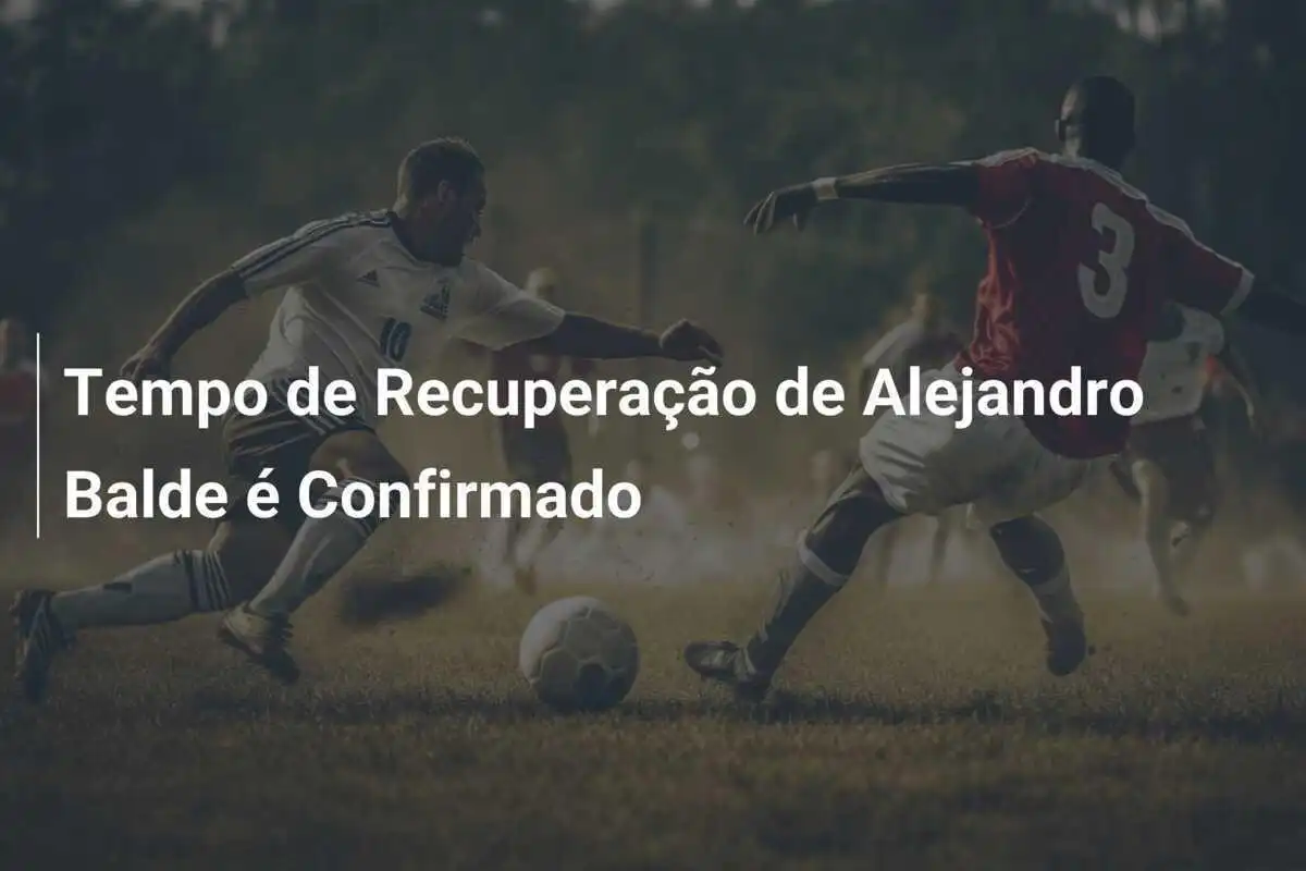 Tempo de Recuperação de Alejandro Balde é Confirmado