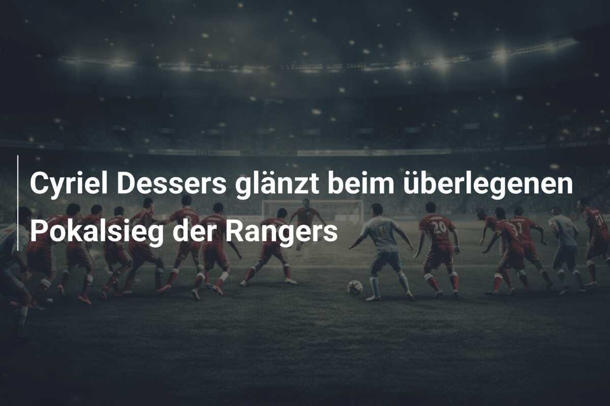 Cyriel Dessers glänzt beim überlegenen Pokalsieg der Rangers