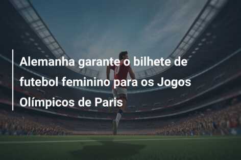 Alemanha garante o bilhete de futebol feminino para os Jogos Olímpicos de Paris