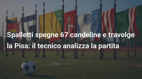 Spalletti spegne 67 candeline e travolge la Pisa: il tecnico analizza la partita