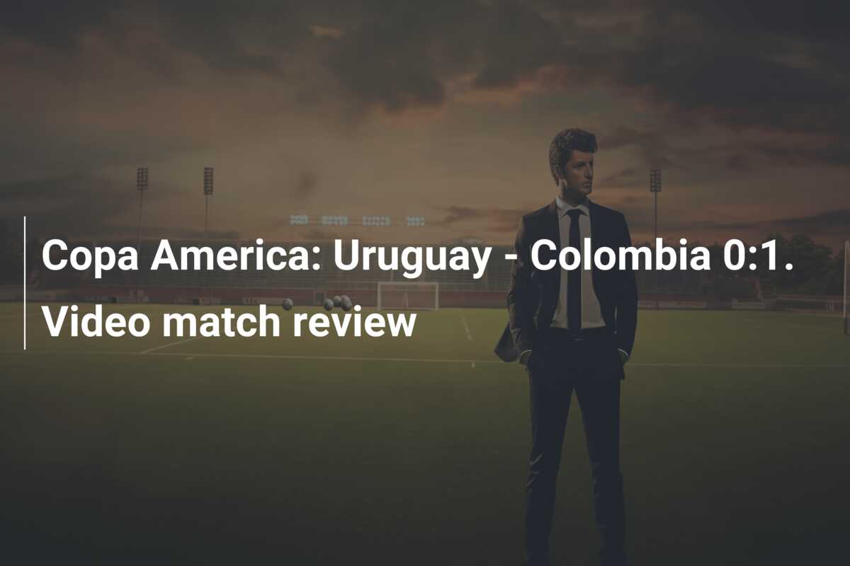 Copa America: Uruguay – Colombia 0:1. Video match review