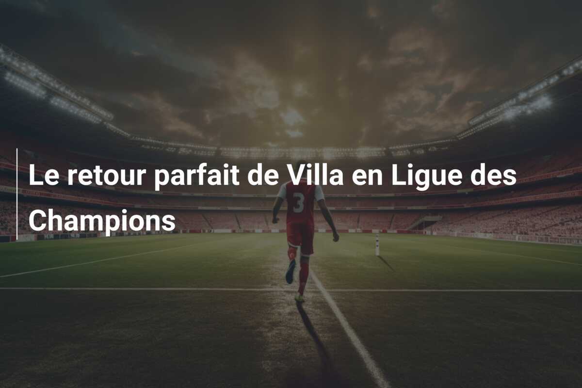Le retour parfait de Villa en Ligue des Champions