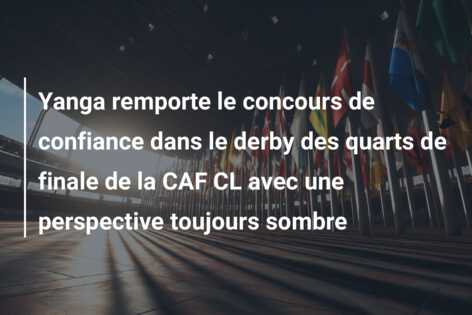 Yanga remporte le concours de confiance dans le derby des quarts de finale de la CAF CL avec une perspective toujours sombre