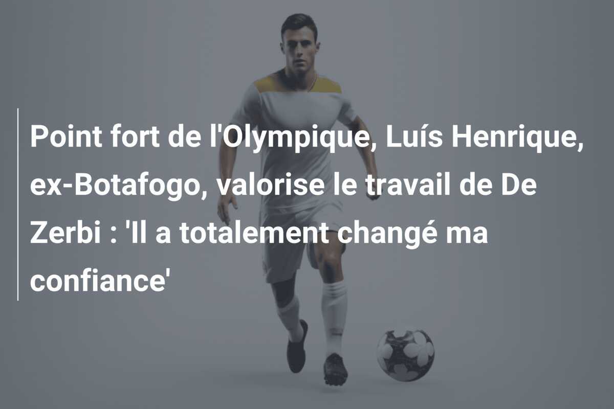 Point fort de l'Olympique, Luís Henrique, ex-Botafogo, valorise le travail de De Zerbi : 'Il a totalement changé ma confiance'