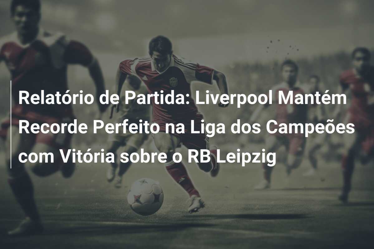 Relatório de Partida: Liverpool Mantém Recorde Perfeito na Liga dos Campeões com Vitória sobre o RB Leipzig