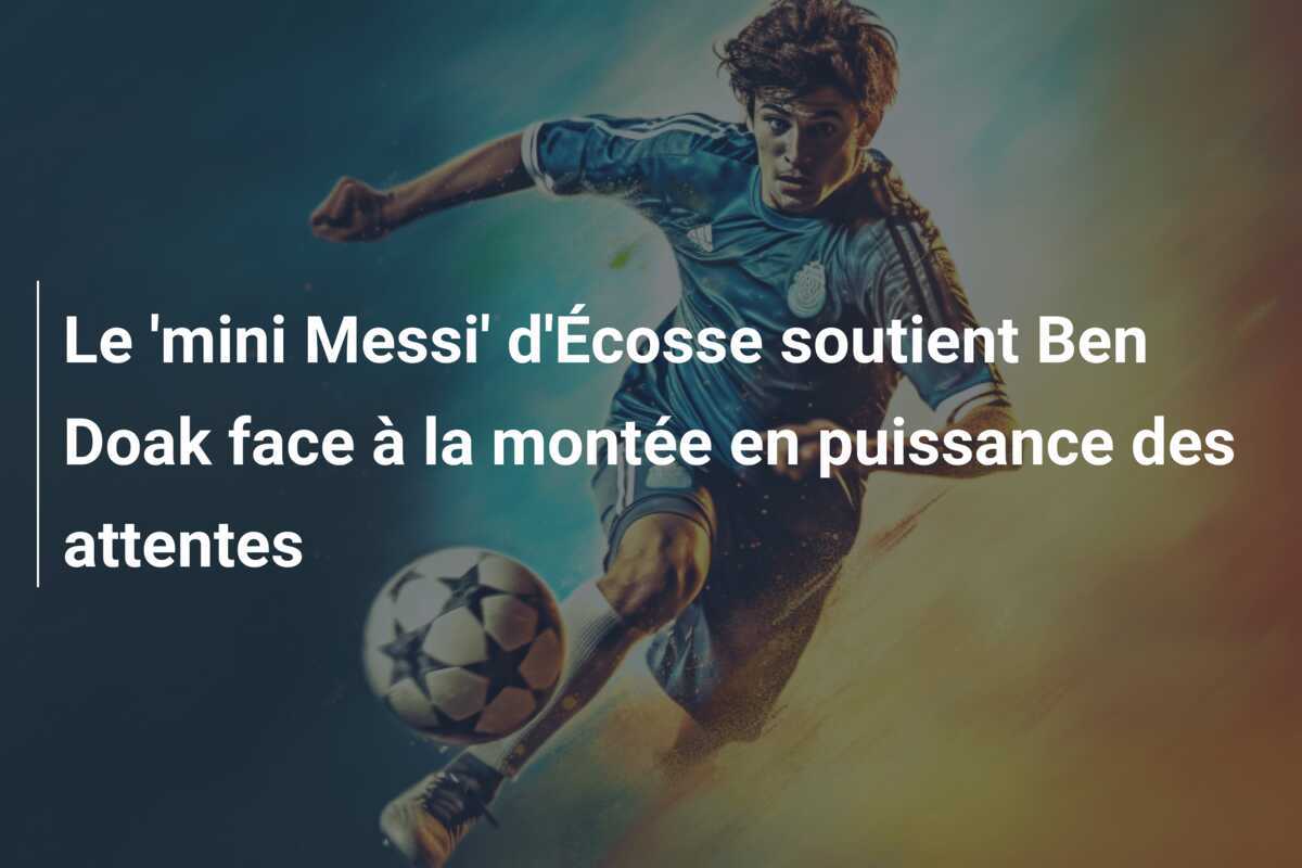 Le 'mini Messi' d'Écosse soutient Ben Doak face à la montée en puissance des attentes