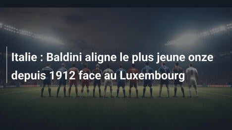 Italie : Baldini aligne le plus jeune onze depuis 1912 face au Luxembourg
