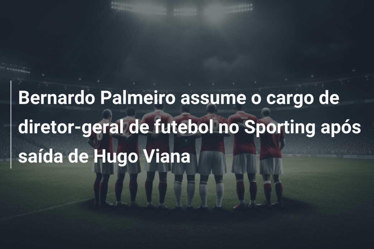 Bernardo Palmeiro assume o cargo de diretor-geral de futebol no Sporting após saída de Hugo Viana