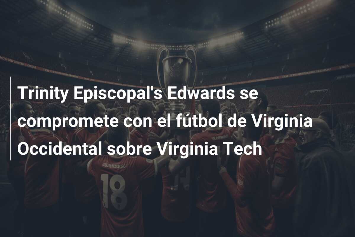 Trinity Episcopal’s Edwards se compromete con el fútbol de Virginia Occidental sobre Virginia Tech