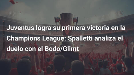 Juventus logra su primera victoria en la Champions League: Spalletti analiza el duelo con el Bodo/Glimt