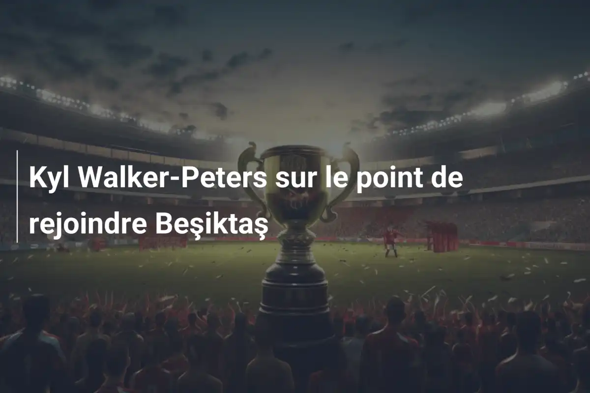 Kyl Walker-Peters sur le point de rejoindre Beşiktaş