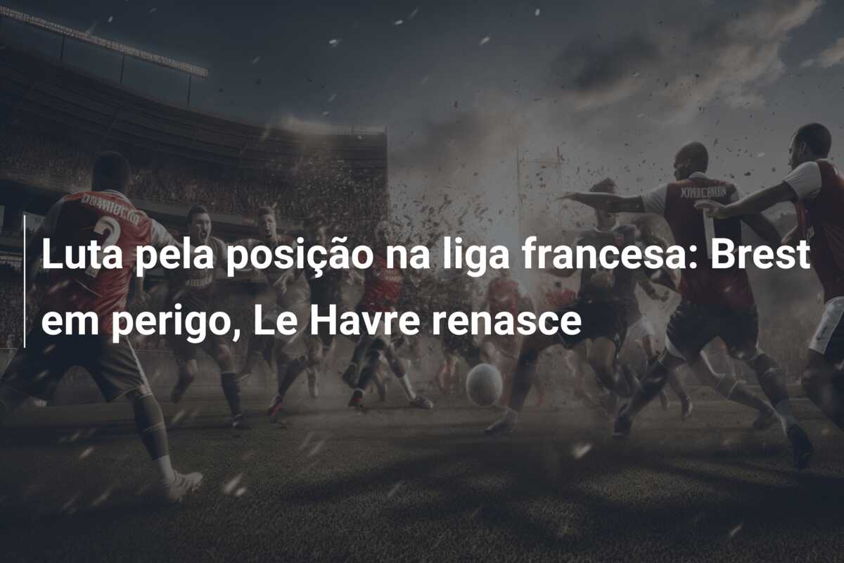 Luta pela posição na liga francesa: Brest em perigo, Le Havre renasce