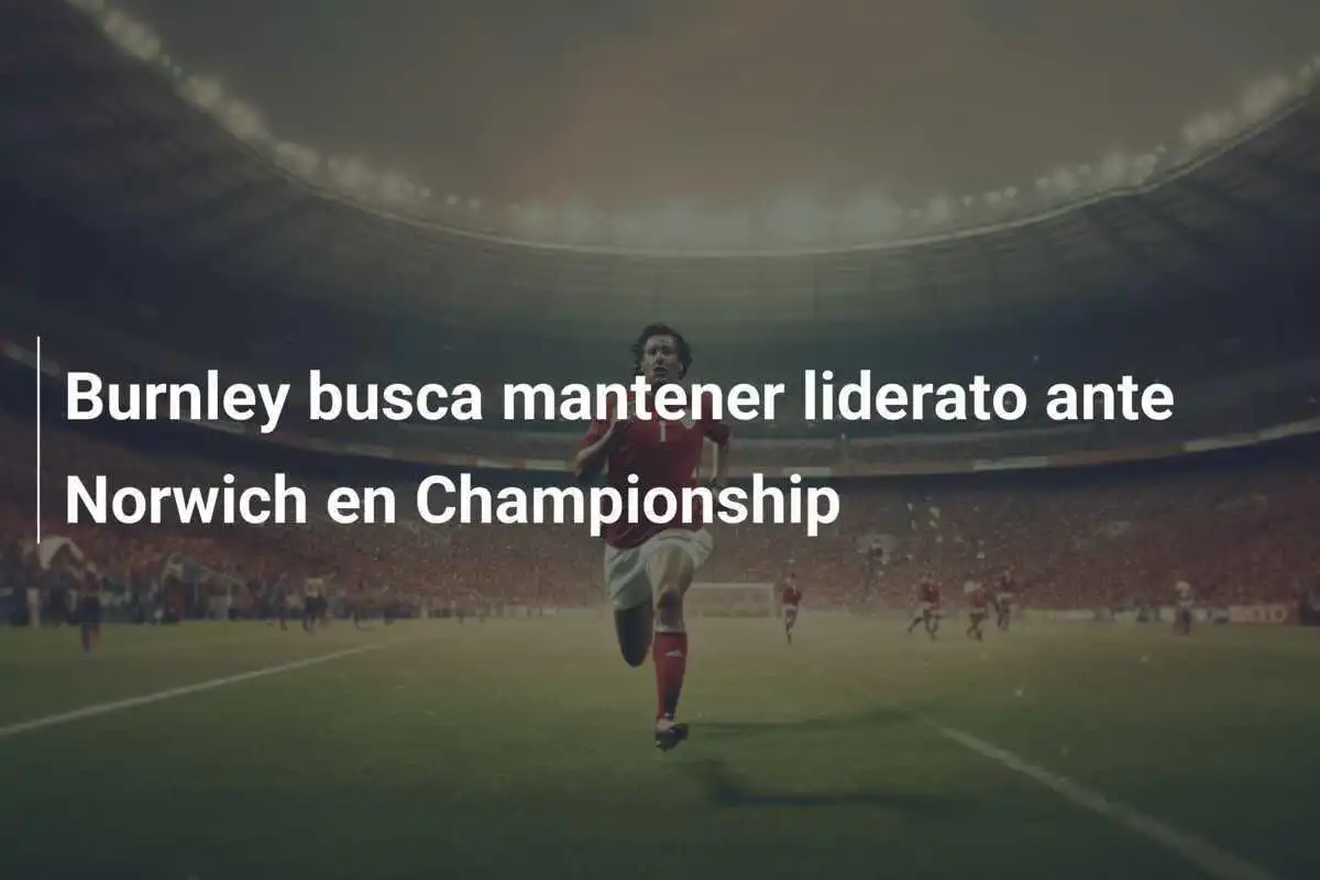Burnley busca mantener liderato ante Norwich en Championship