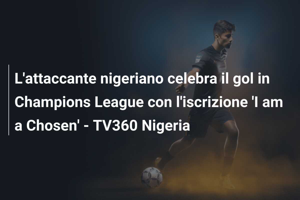 L'attaccante nigeriano celebra il gol in Champions League con l'iscrizione 'I am a Chosen' - TV360 Nigeria