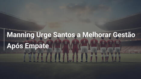 Manning Urge Santos a Melhorar Gestão Após Empate