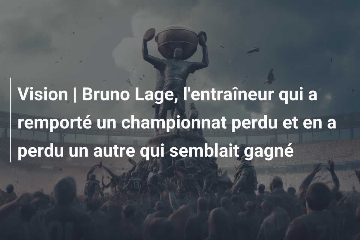 Vision | Bruno Lage, l’entraîneur qui a remporté un championnat perdu et en a perdu un autre qui semblait gagné