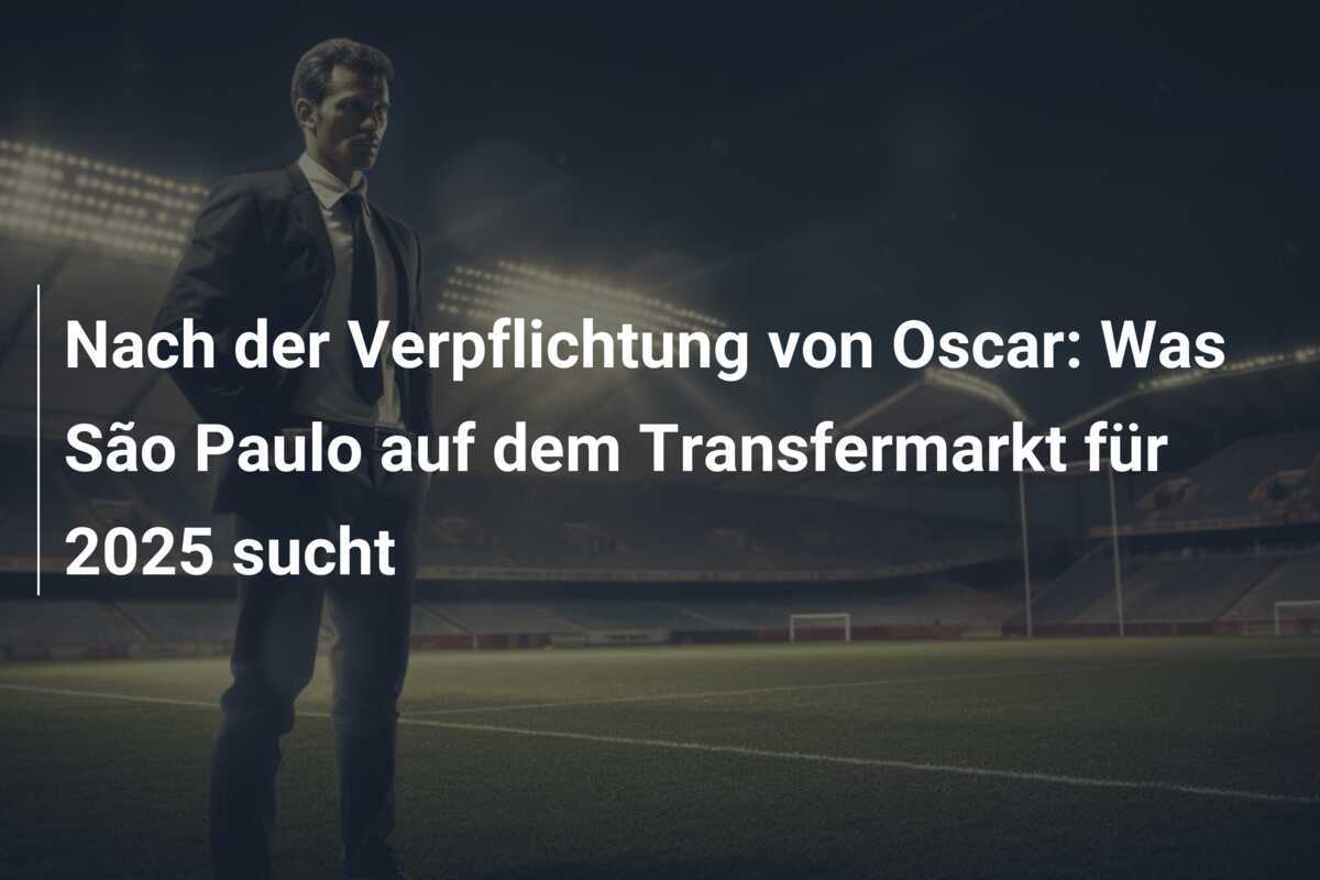Nach der Verpflichtung von Oscar: Was São Paulo auf dem Transfermarkt für 2025 sucht