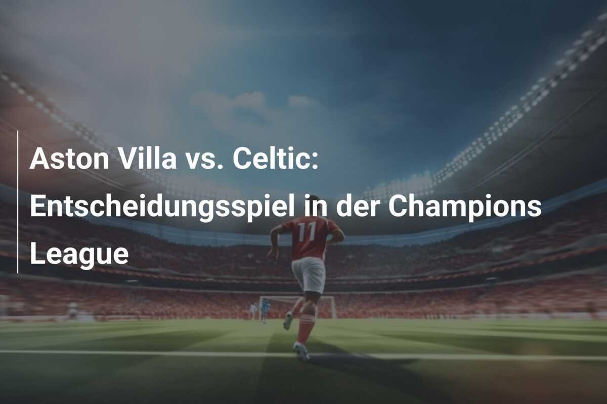 Aston Villa vs. Celtic: Entscheidungsspiel in der Champions League