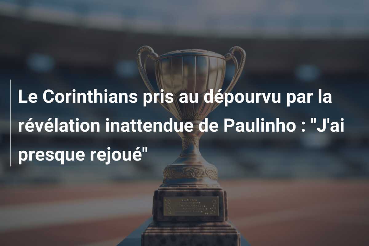 Le Corinthians pris au dépourvu par la révélation inattendue de Paulinho : "J'ai presque rejoué"