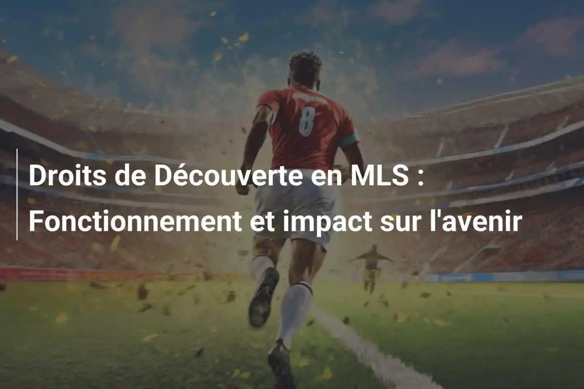 Droits de Découverte en MLS : Fonctionnement et impact sur l'avenir