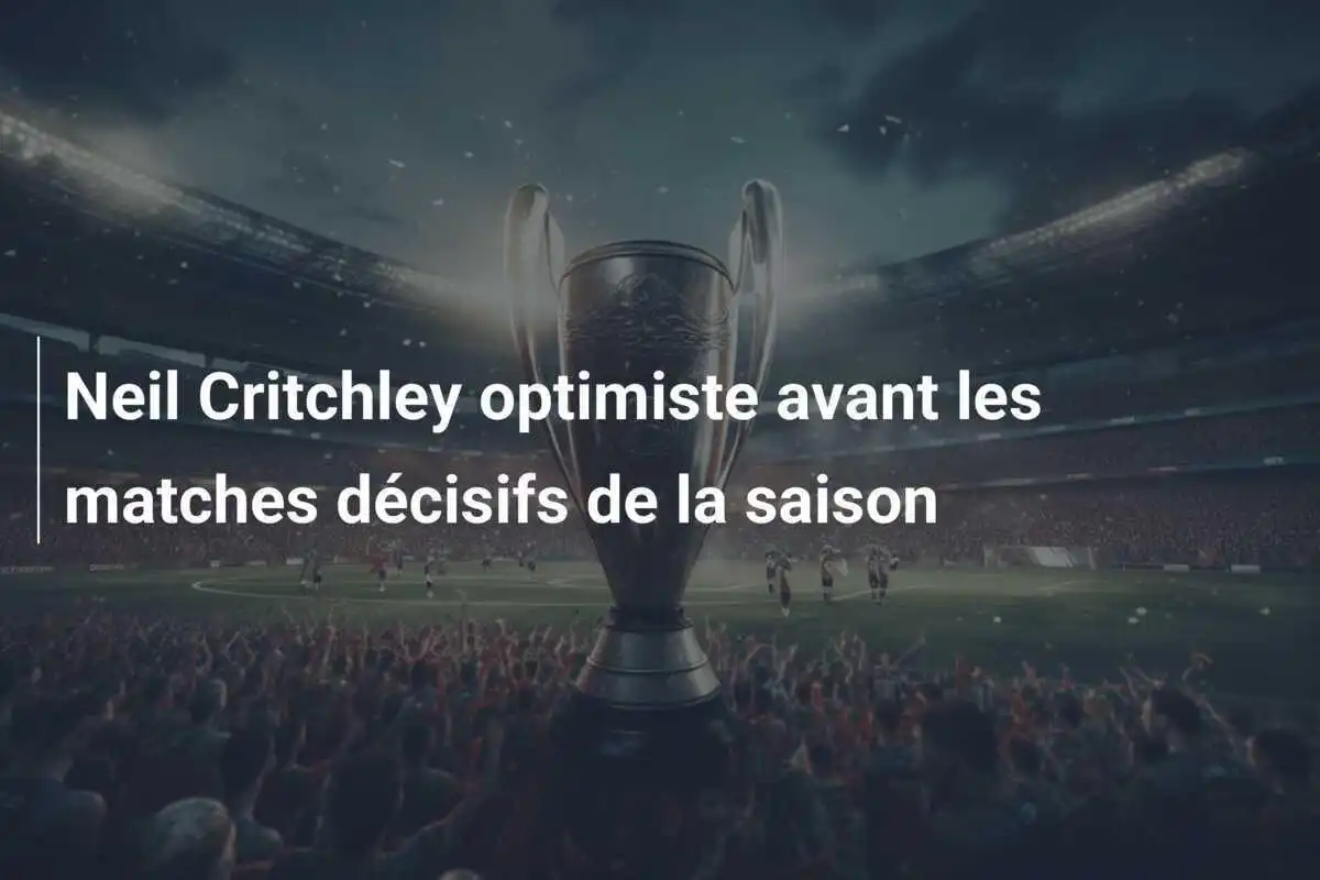 Neil Critchley optimiste avant les matches décisifs de la saison