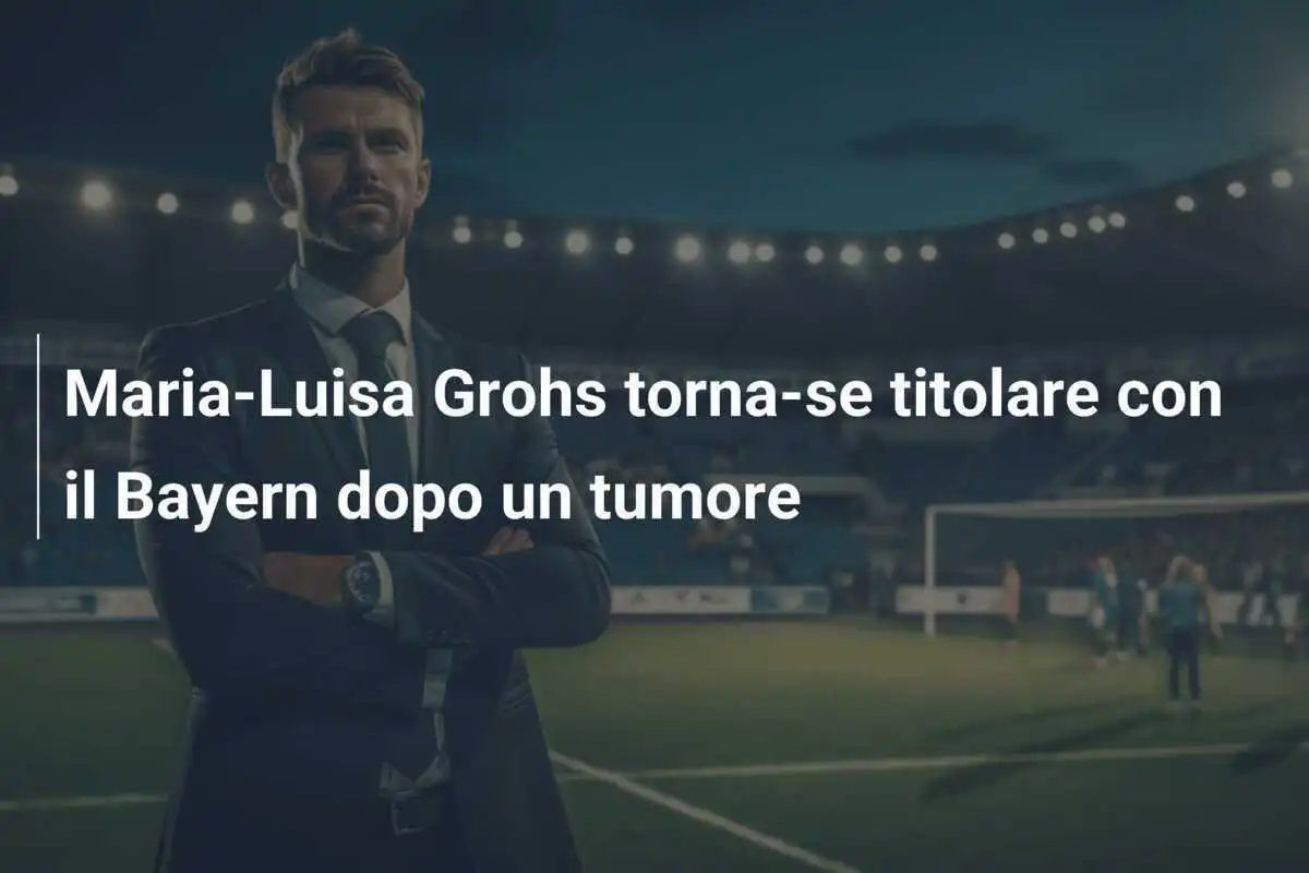 Maria-Luisa Grohs torna-se titolare con il Bayern dopo un tumore